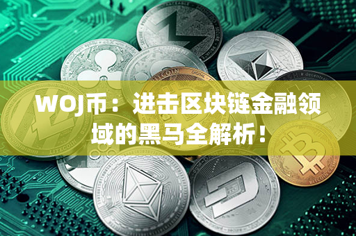 WOJ币：进击区块链金融领域的黑马全解析！