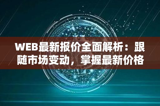 WEB最新报价全面解析：跟随市场变动，掌握最新价格动态