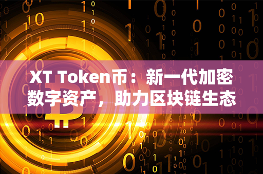 XT Token币：新一代加密数字资产，助力区块链生态发展