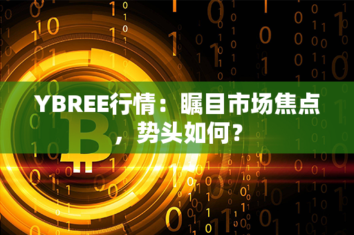 YBREE行情：瞩目市场焦点，势头如何？