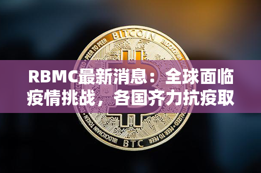 RBMC最新消息：全球面临疫情挑战，各国齐力抗疫取得阶段性成效