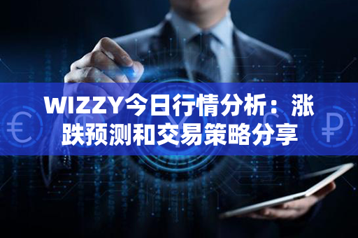 WIZZY今日行情分析：涨跌预测和交易策略分享