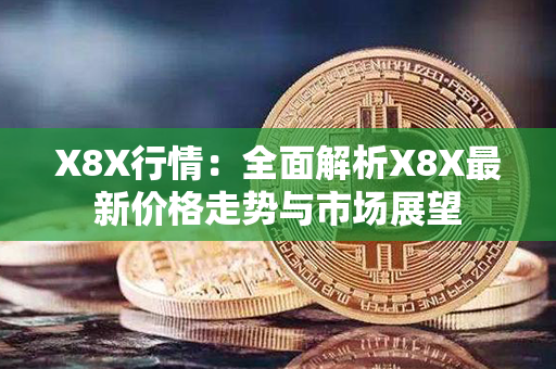 X8X行情：全面解析X8X最新价格走势与市场展望