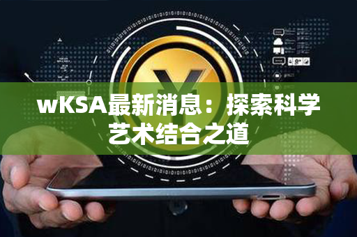 wKSA最新消息：探索科学艺术结合之道