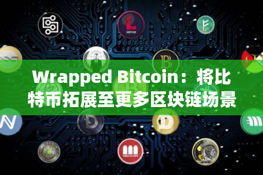 Wrapped Bitcoin：将比特币拓展至更多区块链场景的数字资产