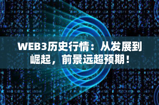 WEB3历史行情：从发展到崛起，前景远超预期！