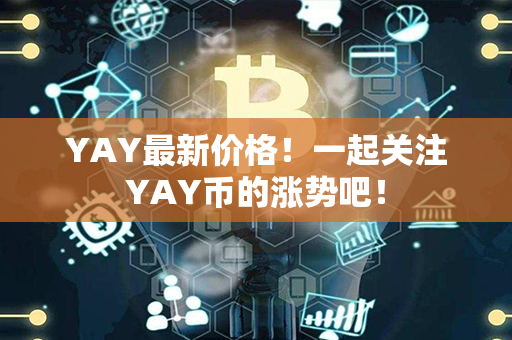 YAY最新价格！一起关注YAY币的涨势吧！