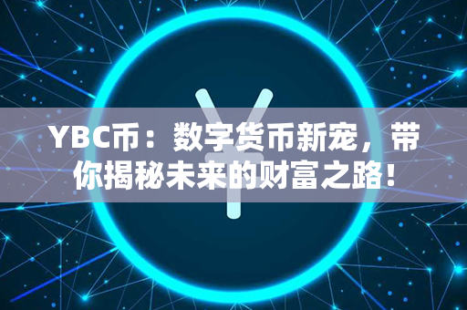 YBC币：数字货币新宠，带你揭秘未来的财富之路！