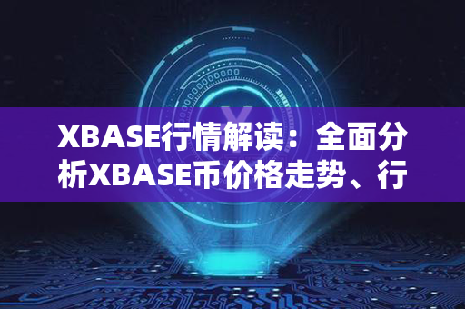 XBASE行情解读：全面分析XBASE币价格走势、行情行为及未来预测