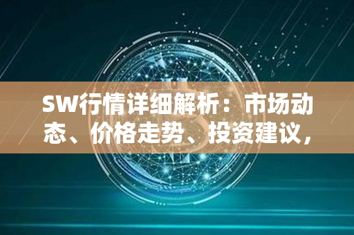 SW行情详细解析：市场动态、价格走势、投资建议，一网打尽