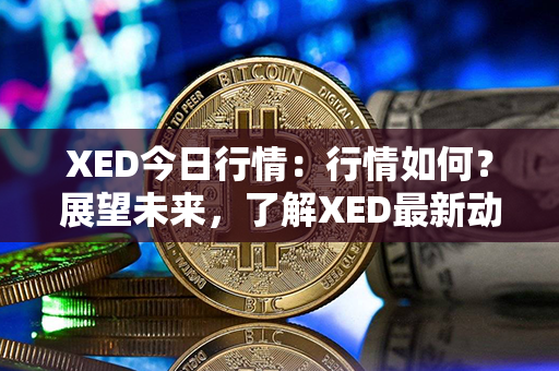 XED今日行情：行情如何？展望未来，了解XED最新动态！