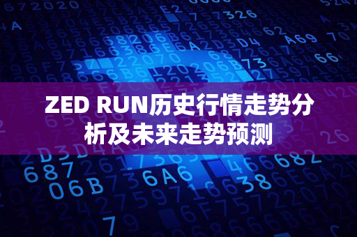 ZED RUN历史行情走势分析及未来走势预测