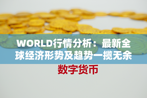 WORLD行情分析：最新全球经济形势及趋势一揽无余