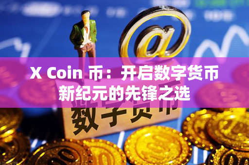 X Coin 币：开启数字货币新纪元的先锋之选