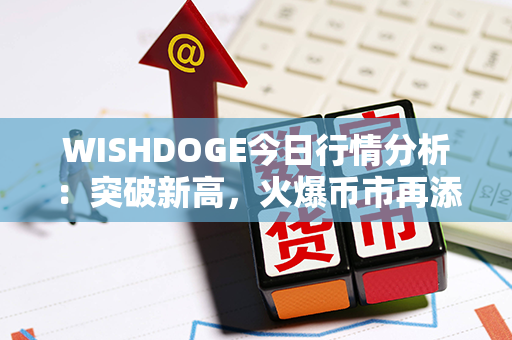 WISHDOGE今日行情分析：突破新高，火爆币市再添看点！