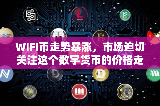 WIFI币走势暴涨，市场迫切关注这个数字货币的价格走势