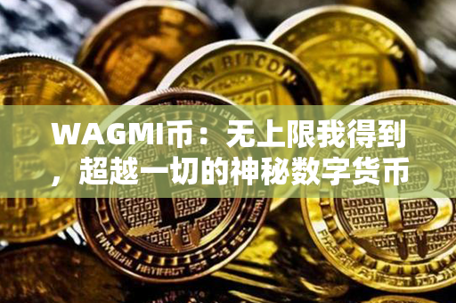 WAGMI币：无上限我得到，超越一切的神秘数字货币解析！