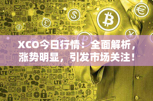 XCO今日行情：全面解析，涨势明显，引发市场关注！