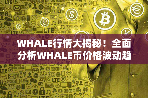 WHALE行情大揭秘！全面分析WHALE币价格波动趋势，助你掌握最新投资机会！