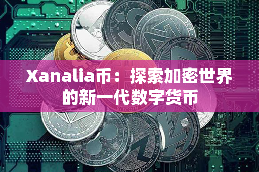 Xanalia币：探索加密世界的新一代数字货币