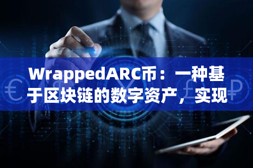 WrappedARC币：一种基于区块链的数字资产，实现资产价值的托管与流通