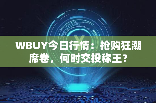 WBUY今日行情：抢购狂潮席卷，何时交投称王？