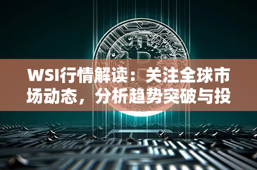 WSI行情解读：关注全球市场动态，分析趋势突破与投资机会！