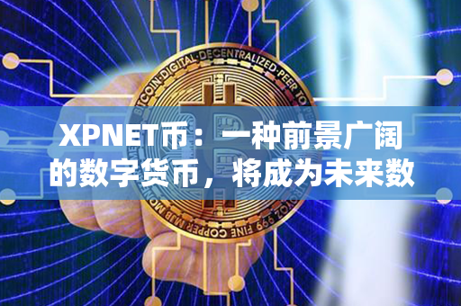 XPNET币：一种前景广阔的数字货币，将成为未来数字经济的重要推动力