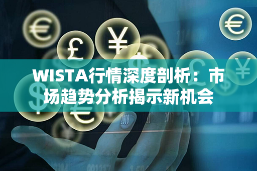 WISTA行情深度剖析：市场趋势分析揭示新机会