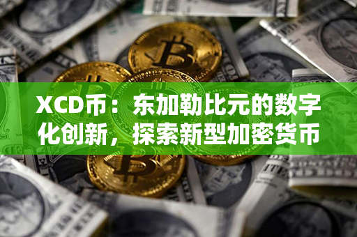 XCD币：东加勒比元的数字化创新，探索新型加密货币！