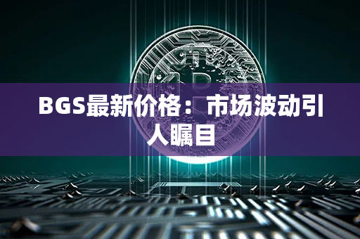 BGS最新价格：市场波动引人瞩目