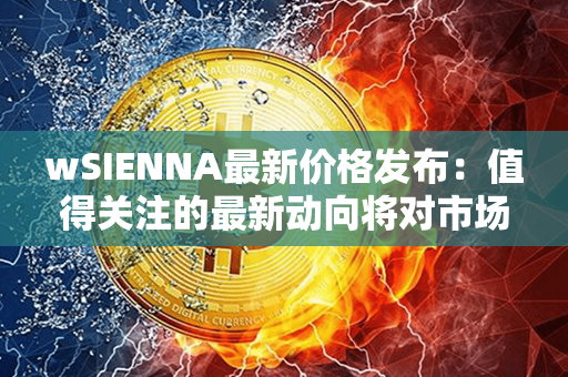 wSIENNA最新价格发布：值得关注的最新动向将对市场产生何种影响？