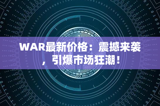 WAR最新价格：震撼来袭，引爆市场狂潮！