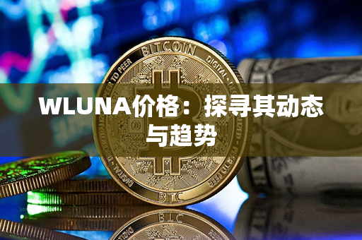 WLUNA价格：探寻其动态与趋势