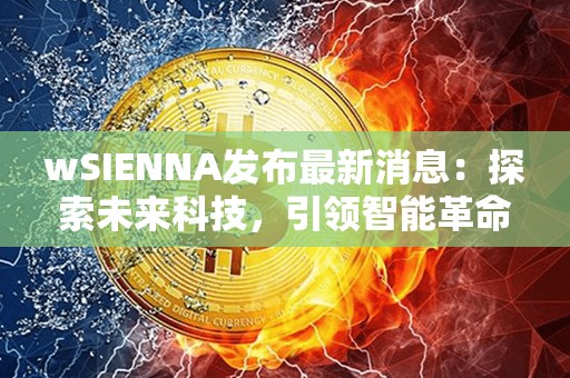 wSIENNA发布最新消息：探索未来科技，引领智能革命！