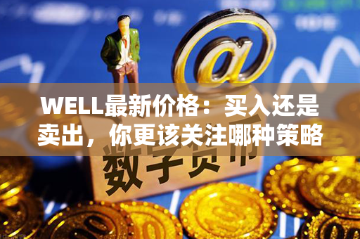 WELL最新价格：买入还是卖出，你更该关注哪种策略？