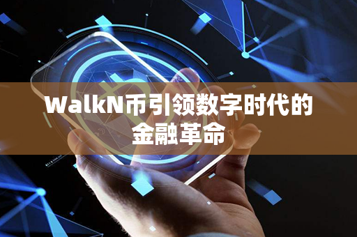 WalkN币引领数字时代的金融革命