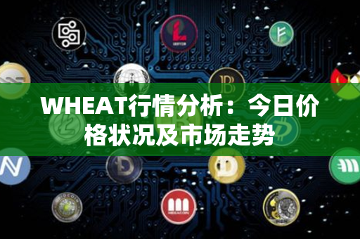 WHEAT行情分析：今日价格状况及市场走势