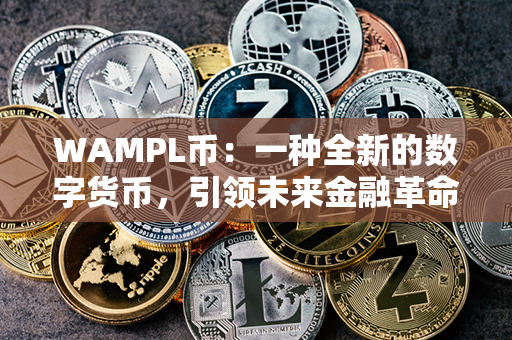 WAMPL币：一种全新的数字货币，引领未来金融革命！