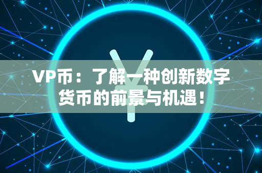 VP币：了解一种创新数字货币的前景与机遇！