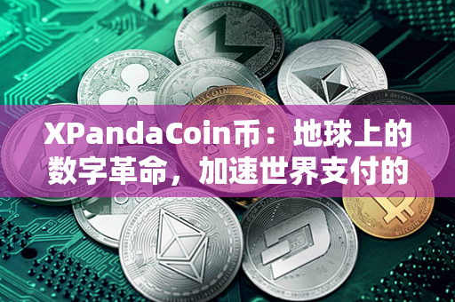 XPandaCoin币：地球上的数字革命，加速世界支付的步伐！