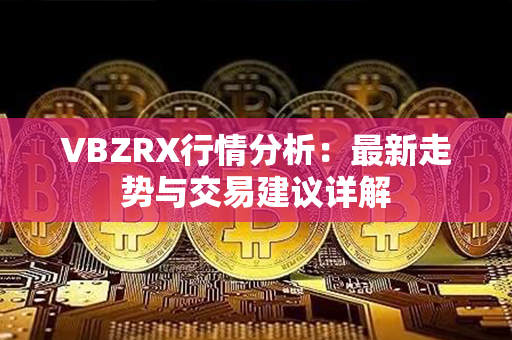 VBZRX行情分析：最新走势与交易建议详解