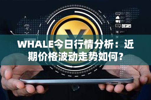 WHALE今日行情分析：近期价格波动走势如何？