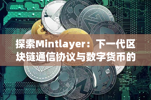 探索Mintlayer：下一代区块链通信协议与数字货币的完美融合