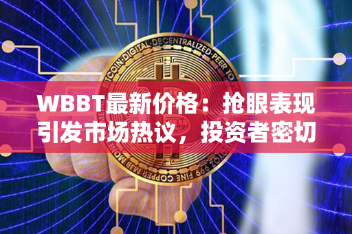 WBBT最新价格：抢眼表现引发市场热议，投资者密切关注发展趋势