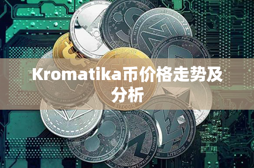 Kromatika币价格走势及分析