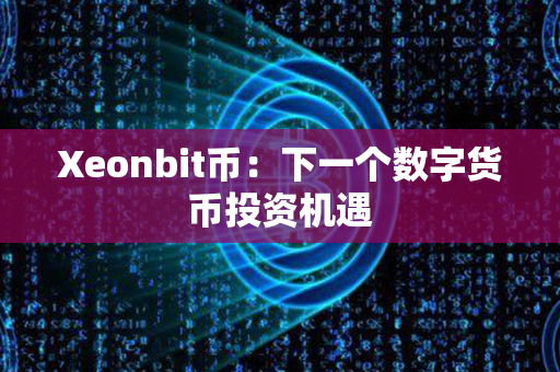 Xeonbit币：下一个数字货币投资机遇