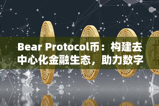 Bear Protocol币：构建去中心化金融生态，助力数字资产保值增值