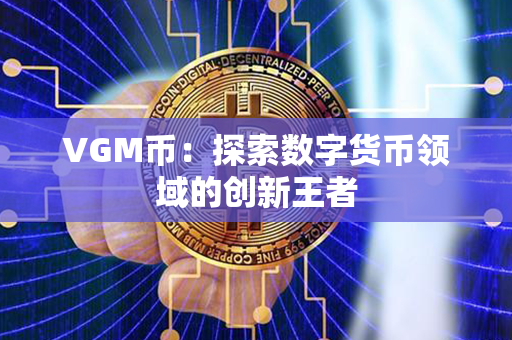 VGM币：探索数字货币领域的创新王者