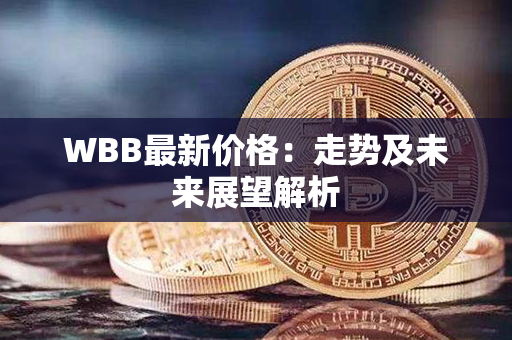 WBB最新价格：走势及未来展望解析